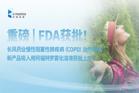 長(zhǎng)風(fēng)速遞<br \><br \>FDA獲批！長(zhǎng)風(fēng)藥業(yè)慢性阻塞性肺疾?。–OPD）治療領(lǐng)域新產(chǎn)品吸入用阿福特羅霧化溶液獲批上市